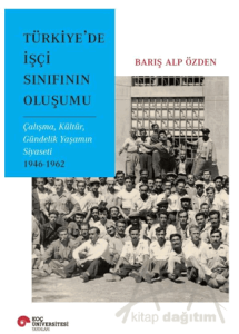 Türkiye'de İşçi Sınıfının Oluşumu Çalışma, Kültür, Gündelik Yaşamın Siyaseti 1946-1962