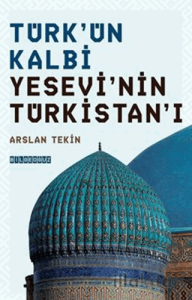 Türk'ün Kalbi Yesevi'nin Türkistan'ı