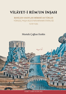 Vilayet-İ Rum'un İnşası Baniler-Vakıflar-Mimari Aktörler Yörgüç Paşa Ailesi'nin Mimari Etkinliği 1429 -1494