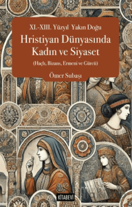 XI.-XIII. Yüzyıl  Yakın Doğu Hristiyan Dünyasında Kadın ve Siyaset (Haçlı, Bizans, Ermeni ve Gürcü)