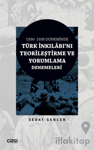 1930 - 1938 Döneminde Türk İnkılabı'nı Teorileştirme ve Yorumlama Denemeleri