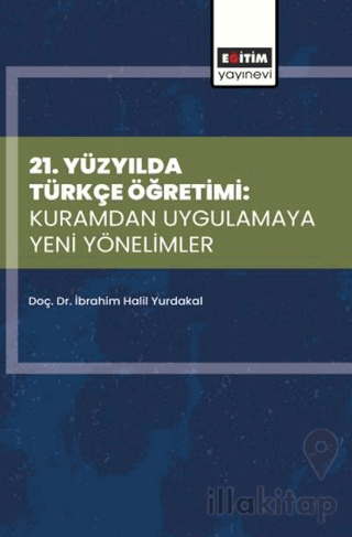 21. Yüzyılda Türkçe Öğretimi: Kuramdan Uygulamaya Yeni Yönelimler