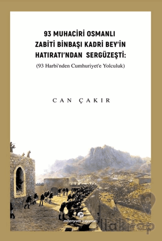 93 Muhaciri Osmanlı Zabiti Binbaşı Kadri Bey’in Hatıratı’ndan Sergüzeşti: (93 Harbi’nden Cumhuriyete Yolculuk)