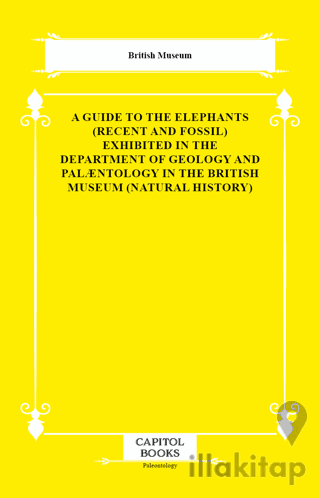 A Guide to the Elephants (Recent and Fossil) Exhibited in the Department of Geology and Palæntology in the British Museum (Natural History)