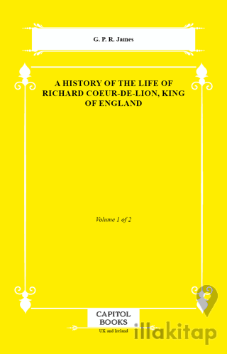 A History of the Life of Richard Coeur-De-Lion, King of England