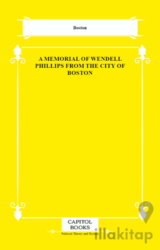 A Memorial of Wendell Phillips From the City of Boston