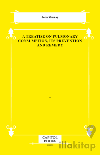 A Treatise on Pulmonary Consumption, Its Prevention and Remedy