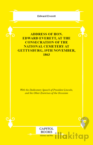Address of Hon. Edward Everett, at the Consecration of the National Cemetery at Gettysburg, 19th November, 1863