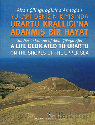 Altan Çilingiroğlu'na Armağan /Yukarı Denizin Kıyısına Urartu Krallığı'na Adanmış Bir Hayat
