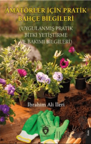Amatörler İçin Pratik Bahçe Bilgileri (Uygulanmış Pratik Bitki Yetiştirme ve Bakımı Bilgileri)