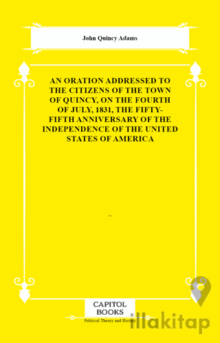 An Oration Addressed to the Citizens of the Town of Quincy, on the Fourth of July, 1831, the Fifty-Fifth Anniversary of the Independence of the United States of America