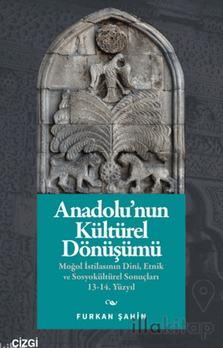 Anadolu’nun Kültürel Dönüşümü;Moğol İstilasının Dinî, Etnik ve Sosyokültürel Sonuçları 13-14. Yüzyıl