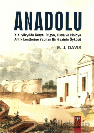Anadolu XIX. Yüzyılda Karya, Frigya, Likya, ve Pisidya Antik Kentlerine Yapılan Bir Gezinin Öyküsü