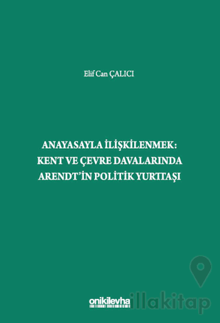 Anayasayla İlişkilenmek - Kent ve Çevre Davalarında Arendt'in Politik Yurttaşı