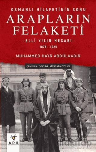 Arapların Felaketi: Osmanlı Hilafetinin Sonu - Elli Yılın Hesabı 1875 - 1925