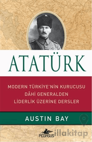 Atatürk - Modern Türkiye'nin Kurucusu Dahi Generalden Liderlik Üzerine Dersler