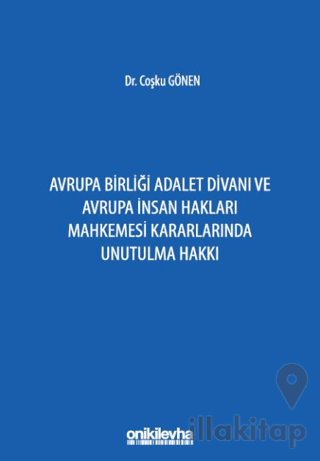 Avrupa Birliği Adalet Divanı ve Avrupa İnsan Hakları Mahkemesi Kararlarında Unutulma Hakkı
