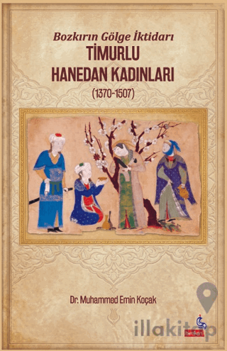 Bozkırın Gölge İktidarı Timurlu Hanedan Kadınları (1370-1507)