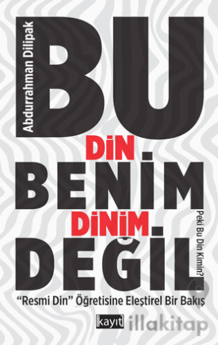 Bu Din Benim Dinim Değil ("Resmi Din" Öğretisine Eleştirel Bir Bakış)