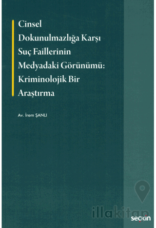 Cinsel Dokunulmazlığa Karşı Suç Faillerinin Medyadaki Görünümü Kriminolojik Bir Araştırma