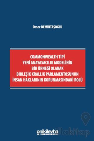 Commonwealth Tipi Yeni Anayasacılık Modelinin Bir Örneği Olarak Birleşik Krallık Parlamentosunun İnsan Haklarının Korunmasındaki Rolü