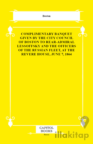 Complimentary Banquet Given by the City Council of Boston to Rear-Admiral Lessoffsky and the Officers of the Russian Fleet, at the Revere House, June 7, 1864