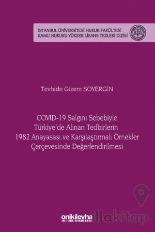 COVID-19 Salgını Sebebiyle Türkiye'de Alınan Tedbirlerin 1982 Anayasası ve Karşılaştırmalı Örnekler Çerçevesinde Değerlendirilmesi - İstanbul Üniversitesi Hukuk Fakültesi Kamu Hukuku Yüksek Lisans Tezleri Dizisi No: 20