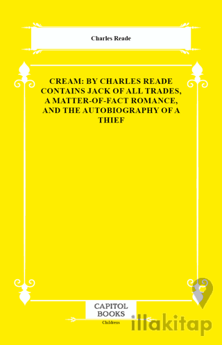 Cream: By Charles Reade Contains Jack of All Trades, a Matter-of-Fact Romance, and the Autobiography of a Thief
