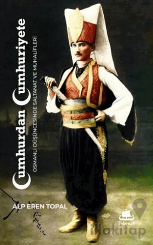 Cumhurdan Cumhuriyete Osmanlı Düşüncesinde Saltanat ve Muhalifleri