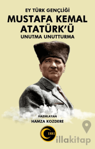 Ey Türk Gençliği Mustafa Kemal Atatürk’ü Unutma Unutturma