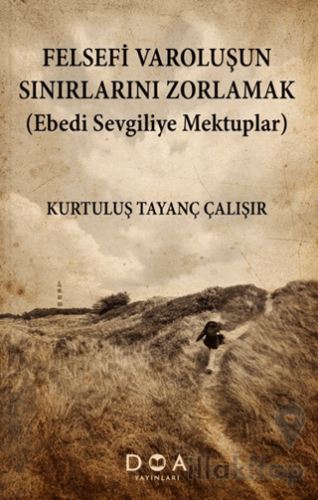 Felsefi Varoluşun Sınırlarını Zorlamak (Ebedi Sevgiliye Mektuplar)