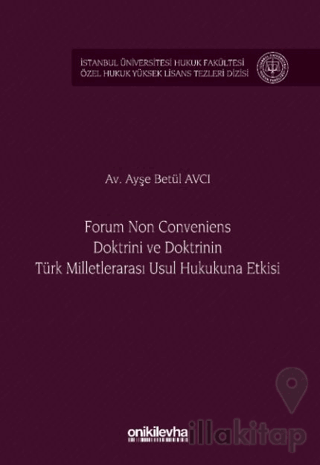 Forum Non Conveniens Doktrini ve Doktrinin Türk Milletlerarası Usul Hukukuna Etkisi İstanbul Üniversitesi Hukuk Fakültesi Özel Hukuk Yüksek Lisans Tezleri Dizisi No: 95