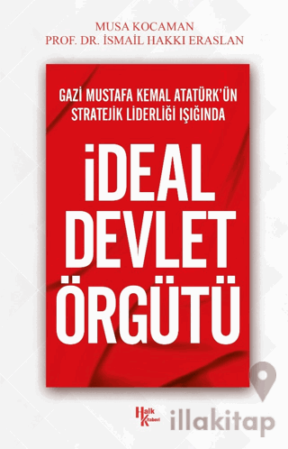 Gazi Mustafa Kemal Atatürk’ün Stratejik Liderliği Işığında - İdeal Devlet Örgütü