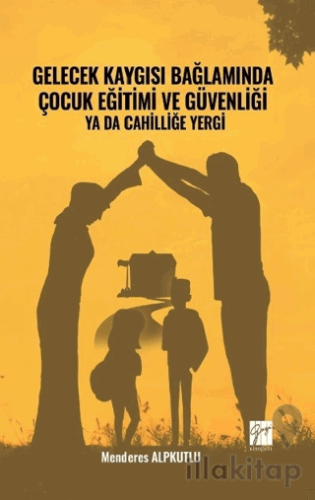 Gelecek Kaygısı Bağlamında Çocuk Eğitimi ve Güvenliği Ya Da Cahilliğe Yergi