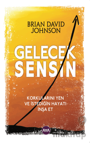 Gelecek Sensin - Korkularını Yen ve İstediğin Hayatı İnşa Et