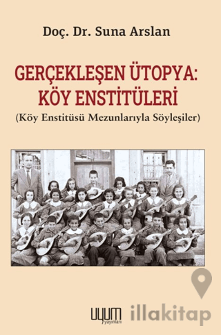 Gerçekleşen Ütopya: Köy Enstitüleri (Köy Enstitüsü Mezunlarıyla Söyleşiler)