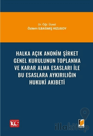 Halka Açık Anonim Şirket Genel Kurulunun Toplanma ve Karar Alma Esasları ile Bu Esaslara Aykırılığın Hukuki Akıbeti