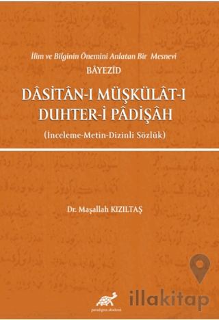 İlim ve Bilginin Önemini Anlatan Bir Mesnevi Bayezid Dasitan-ı Müşkülat-ı Duhter-i Padişah (İnceleme-Metin-Dizinli Sözlük)