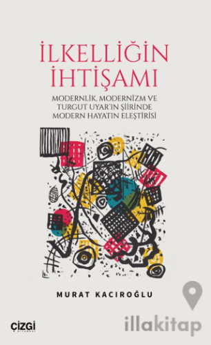 İlkelliğin İhtişamı/Modernlik, Modernizm ve Turgut Uyar'ın Şiirinde Modern Hayatın Eleştirisi