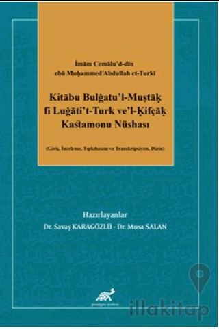 İmam Cemalu’d-din ebü Muḥammed cAbdullah et-Turkī Kitābu Bulġatu’l-Muştāḳ fi Luġāti’t-Turk ve’l-Ḳifçāḳ Kastamonu Nüshası (Giriş, İnceleme, Tıpkıbasım ve Transkripsiyon, Dizin)