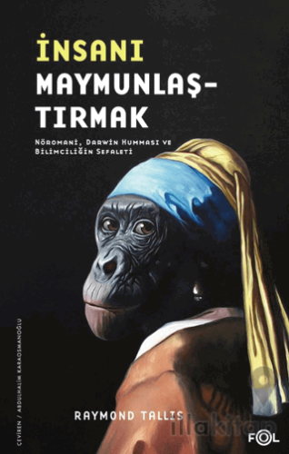 İnsanı Maymunlaştırmak –Nöromani, Darwin Humması ve Bilimciliğin Sefaleti–