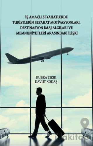 İş Amaçlı Seyahatlerde Turistlerin Seyahat Motivasyonları, Destinasyon İmaj Algıları ve Memnuniyetleri Arasındaki İlişki