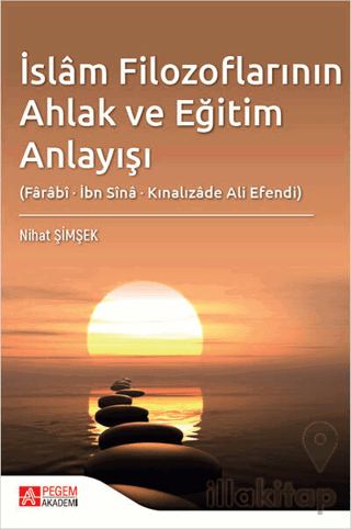 İslam Filozoflarının Ahlak ve Eğitim Anlayışı (Farabi, İbn Sina, Kınalızade Ali Efendi)