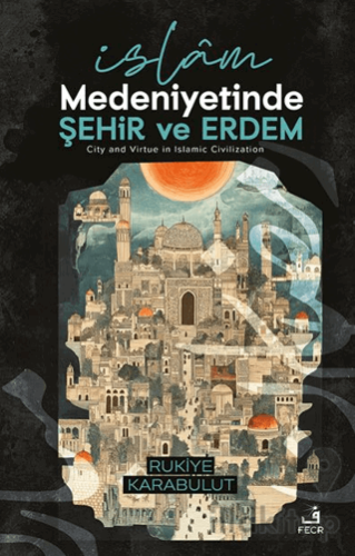 İslâm Medeniyetinde Şehir ve Erdem