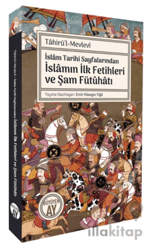 İslâm Tarihi Sayfalarında İslamın İlk Fetihleri ve Şam Fütûhâtı