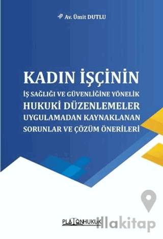 Kadın İşçinin İş Sağlığı ve Güvenliğine Yönelik Hukuki Düzenlemeler Uygulamadan Kaynaklanan Sorunlar