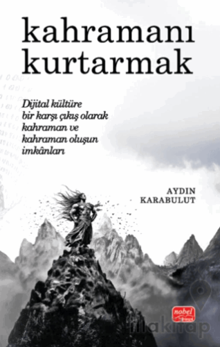 Kahramanı Kurtarmak Dijital Kültüre Bir Karşı Çıkış Olarak Kahraman ve Kahraman Oluşun İmkânları