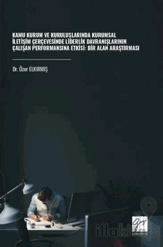 Kamu Kurum ve Kuruluşlarında Kurumsal İletişim Çerçevesinde Liderlik Davranışlarının Çalışan Performansına Etkisi: Bir Alan Araştırması