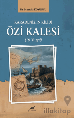 Karadeniz’in Kilidi Özi Kalesi (18. Yüzyıl)