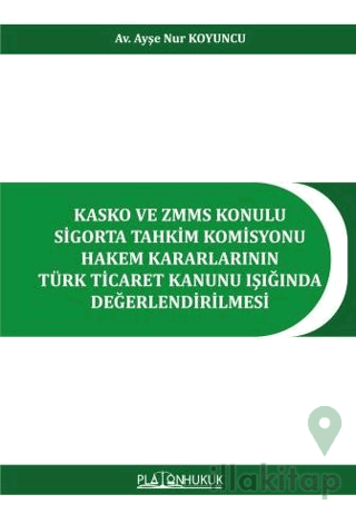 Kasko ve ZMMS Konulu Sigorta Tahkim Komisyonu Hakem Kararlarının Türk Ticaret Kanunu Işığında Değerlendirilmesi